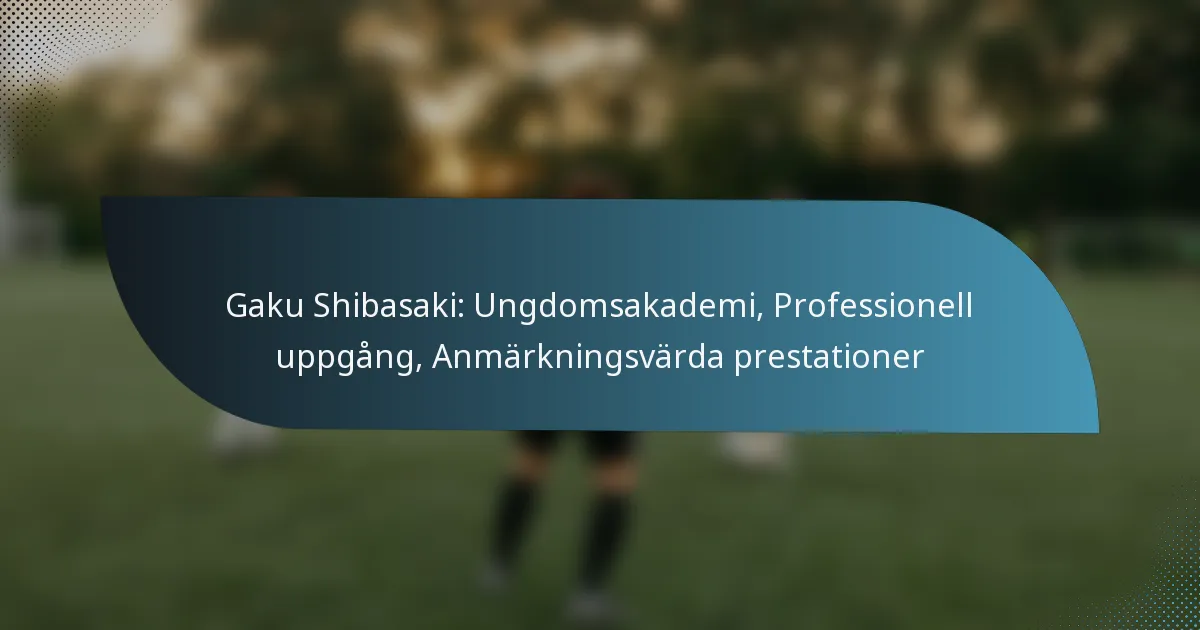 Gaku Shibasaki: Ungdomsakademi, Professionell uppgång, Anmärkningsvärda prestationer