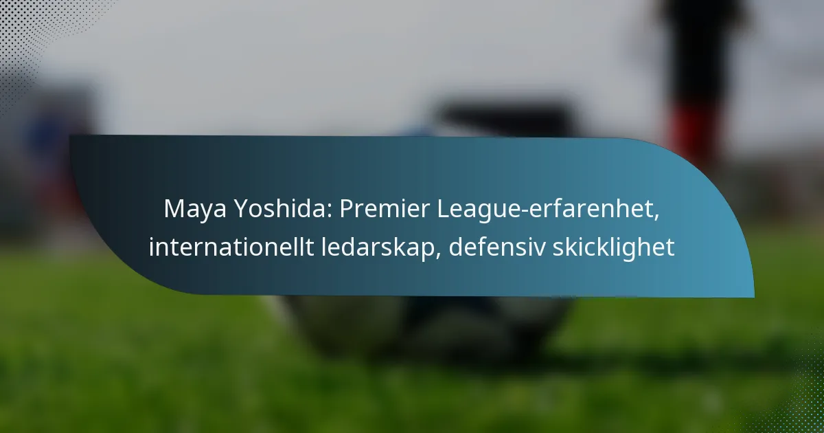 Maya Yoshida: Premier League-erfarenhet, internationellt ledarskap, defensiv skicklighet