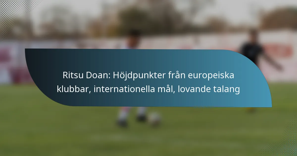 Ritsu Doan: Höjdpunkter från europeiska klubbar, internationella mål, lovande talang