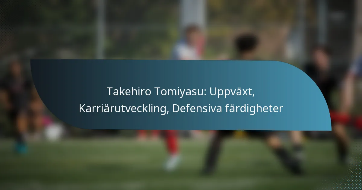 Takehiro Tomiyasu: Uppväxt, Karriärutveckling, Defensiva färdigheter