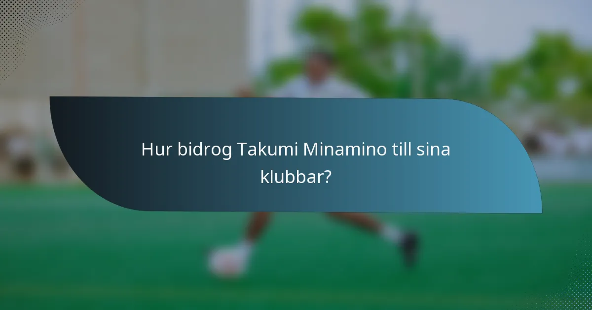 Hur bidrog Takumi Minamino till sina klubbar?