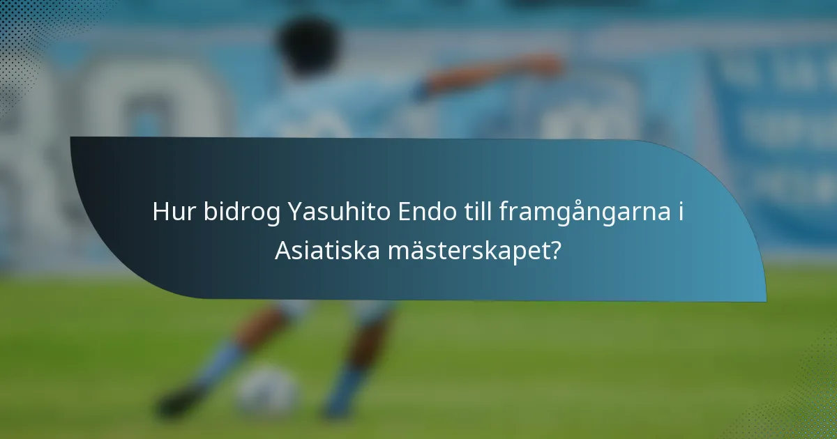 Hur bidrog Yasuhito Endo till framgångarna i Asiatiska mästerskapet?