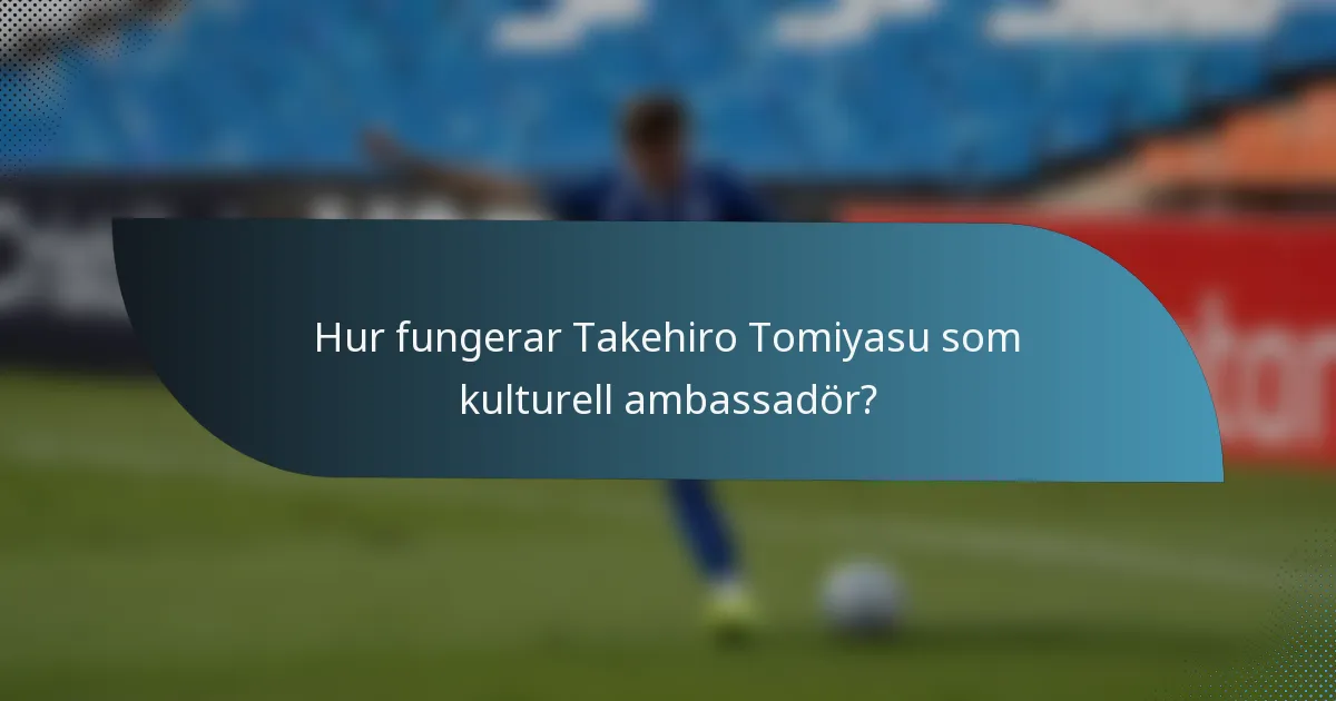 Hur fungerar Takehiro Tomiyasu som kulturell ambassadör?