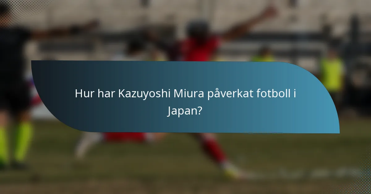 Hur har Kazuyoshi Miura påverkat fotboll i Japan?