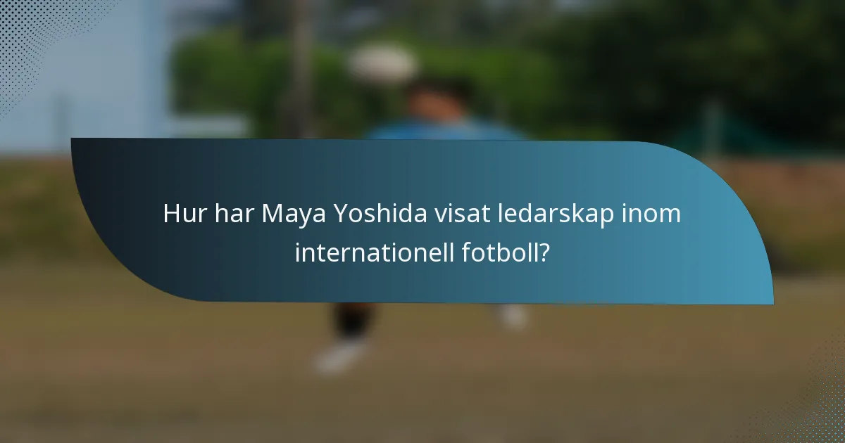 Hur har Maya Yoshida visat ledarskap inom internationell fotboll?