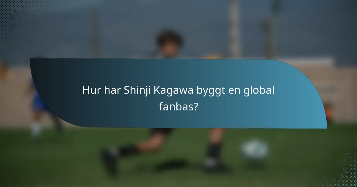 Hur har Shinji Kagawa byggt en global fanbas?