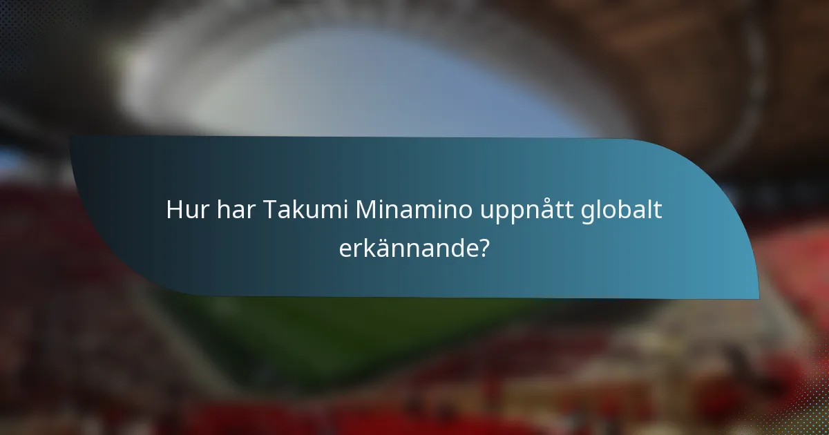 Hur har Takumi Minamino uppnått globalt erkännande?
