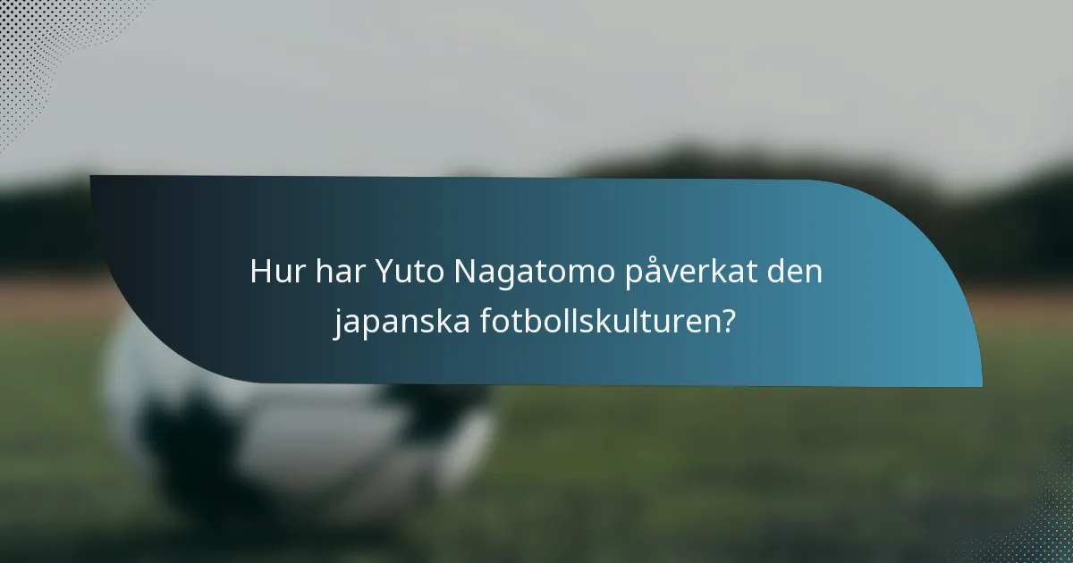 Hur har Yuto Nagatomo påverkat den japanska fotbollskulturen?