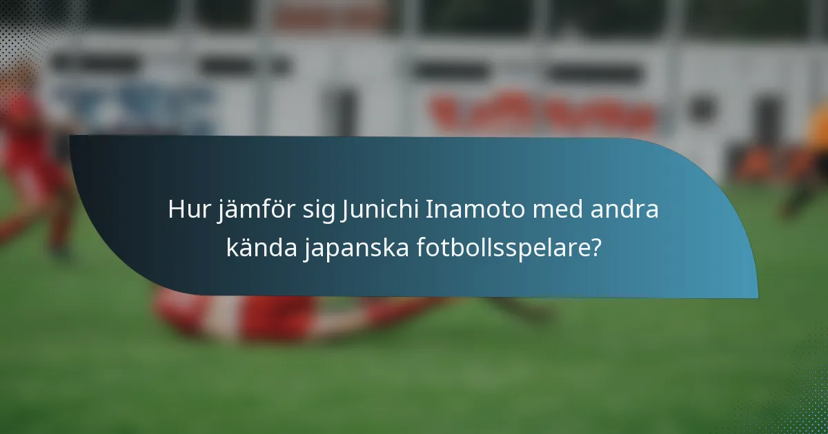 Hur jämför sig Junichi Inamoto med andra kända japanska fotbollsspelare?