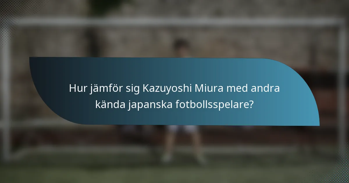 Hur jämför sig Kazuyoshi Miura med andra kända japanska fotbollsspelare?