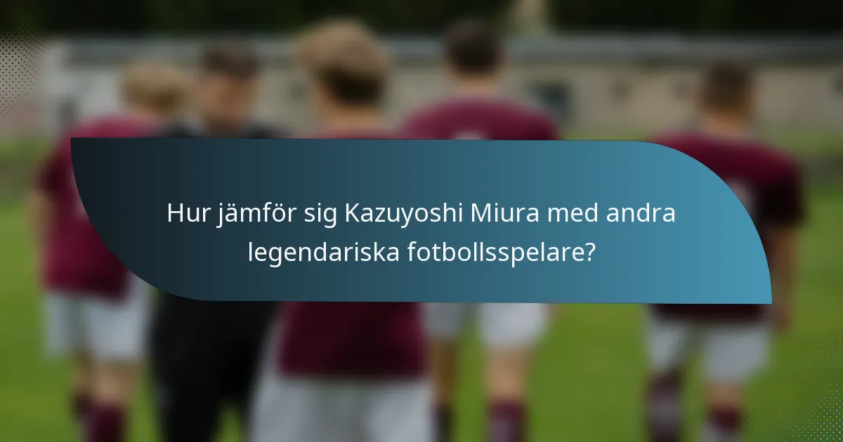 Hur jämför sig Kazuyoshi Miura med andra legendariska fotbollsspelare?