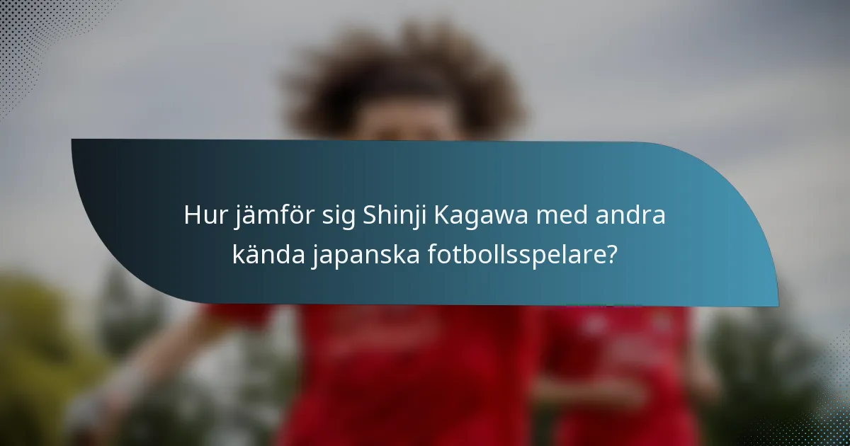 Hur jämför sig Shinji Kagawa med andra kända japanska fotbollsspelare?