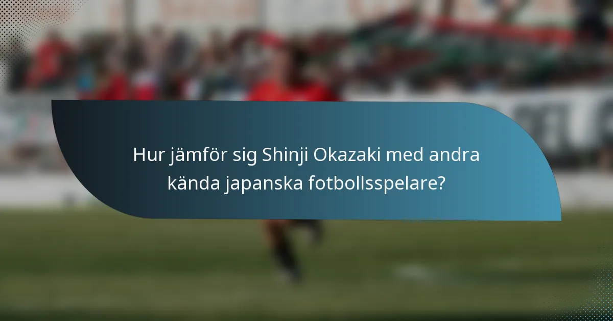 Hur jämför sig Shinji Okazaki med andra kända japanska fotbollsspelare?