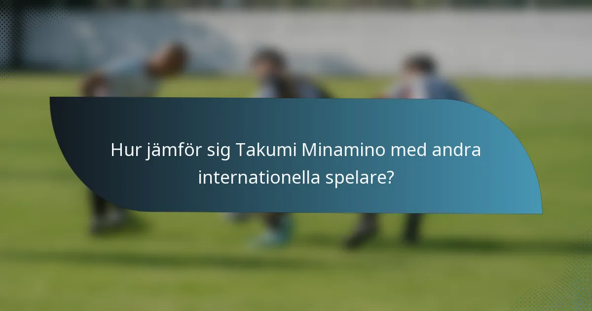 Hur jämför sig Takumi Minamino med andra internationella spelare?