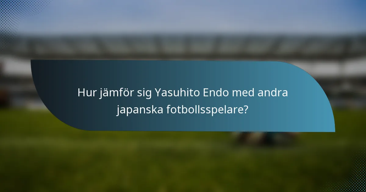 Hur jämför sig Yasuhito Endo med andra japanska fotbollsspelare?