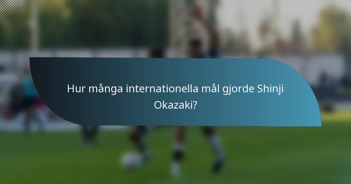 Hur många internationella mål gjorde Shinji Okazaki?