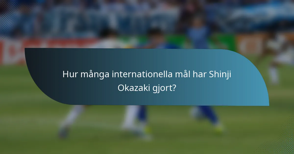Hur många internationella mål har Shinji Okazaki gjort?