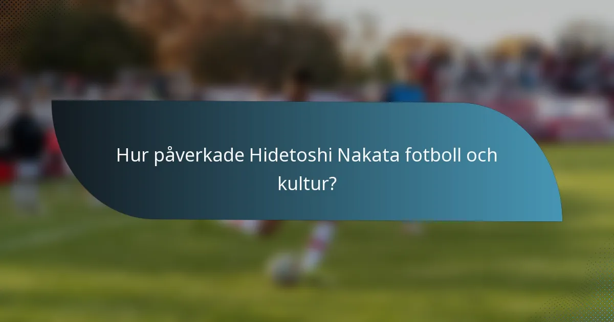 Hur påverkade Hidetoshi Nakata fotboll och kultur?