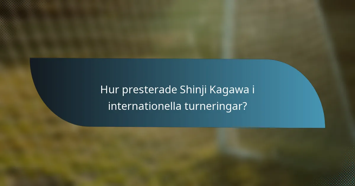 Hur presterade Shinji Kagawa i internationella turneringar?