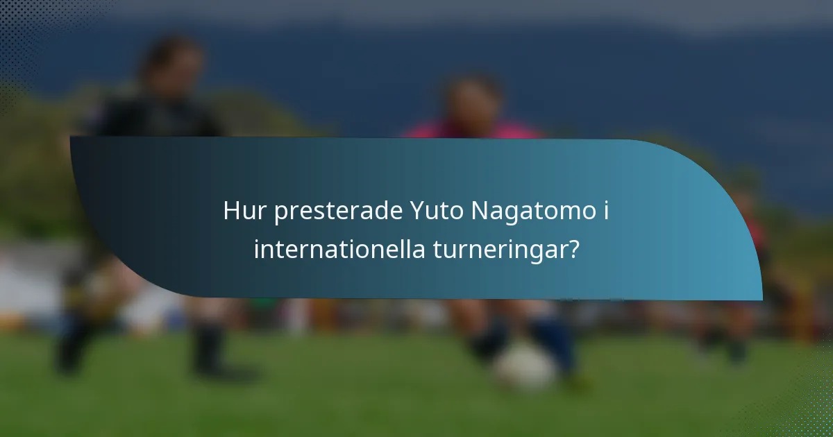 Hur presterade Yuto Nagatomo i internationella turneringar?