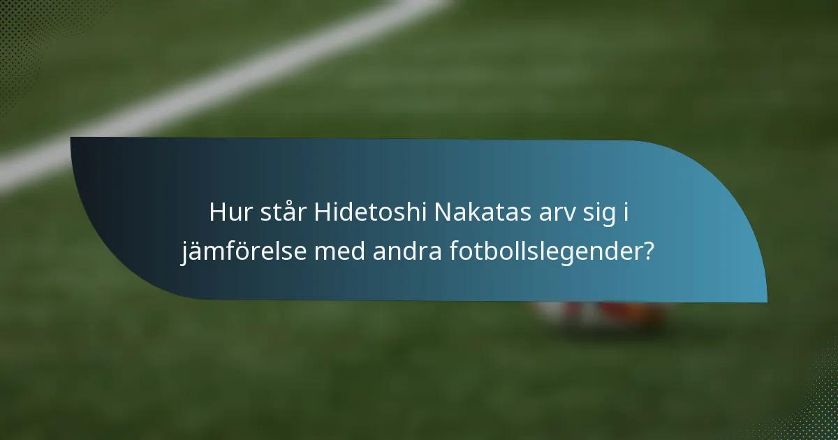 Hur står Hidetoshi Nakatas arv sig i jämförelse med andra fotbollslegender?
