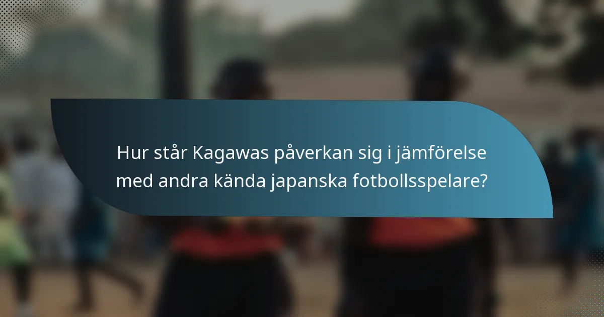 Hur står Kagawas påverkan sig i jämförelse med andra kända japanska fotbollsspelare?