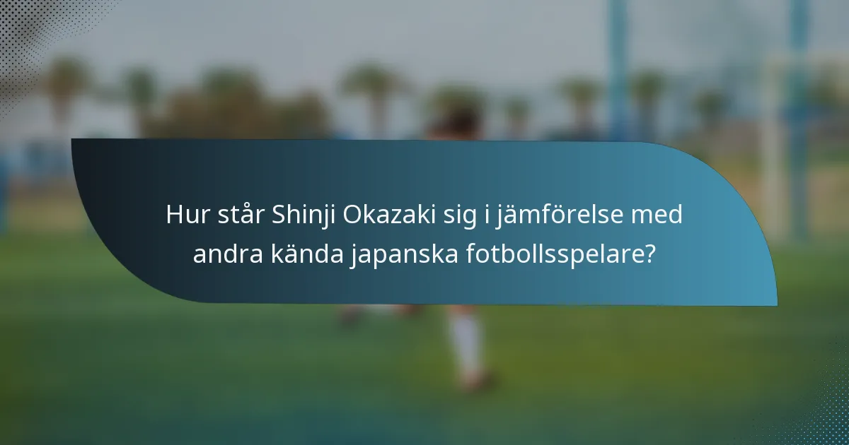 Hur står Shinji Okazaki sig i jämförelse med andra kända japanska fotbollsspelare?