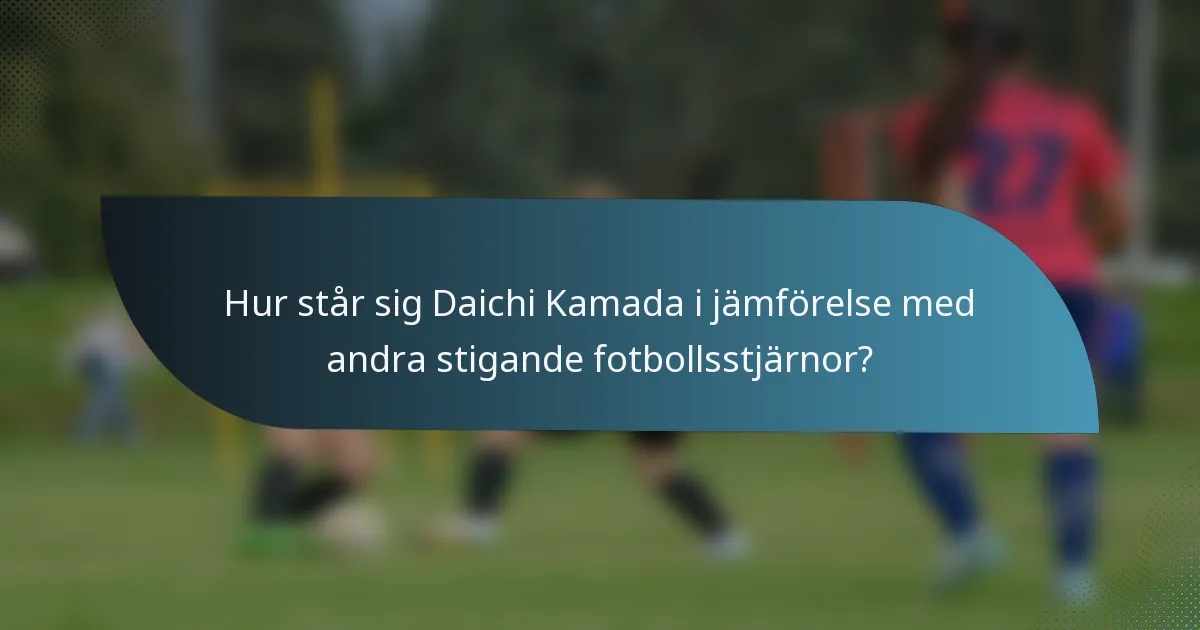 Hur står sig Daichi Kamada i jämförelse med andra stigande fotbollsstjärnor?