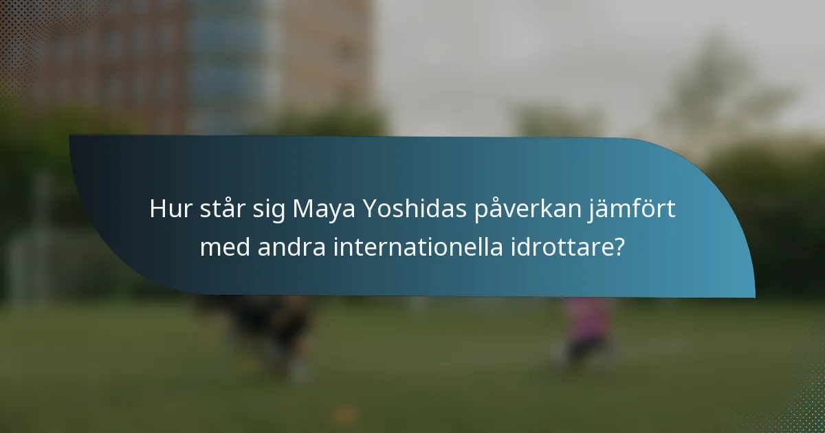 Hur står sig Maya Yoshidas påverkan jämfört med andra internationella idrottare?