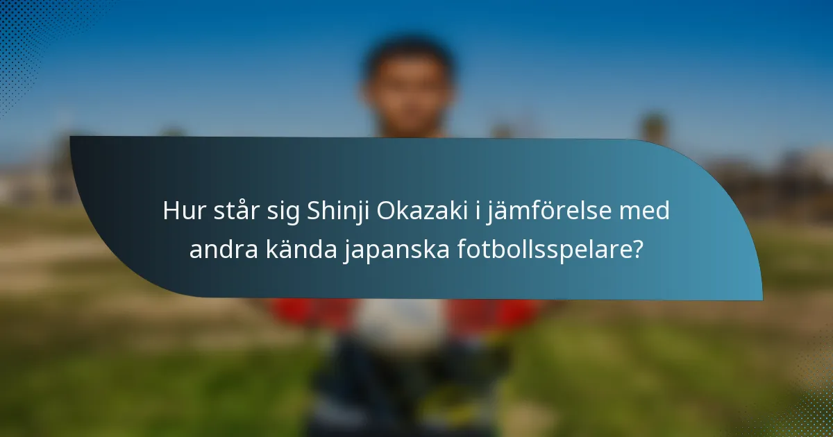Hur står sig Shinji Okazaki i jämförelse med andra kända japanska fotbollsspelare?