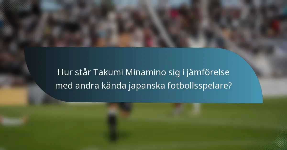 Hur står Takumi Minamino sig i jämförelse med andra kända japanska fotbollsspelare?