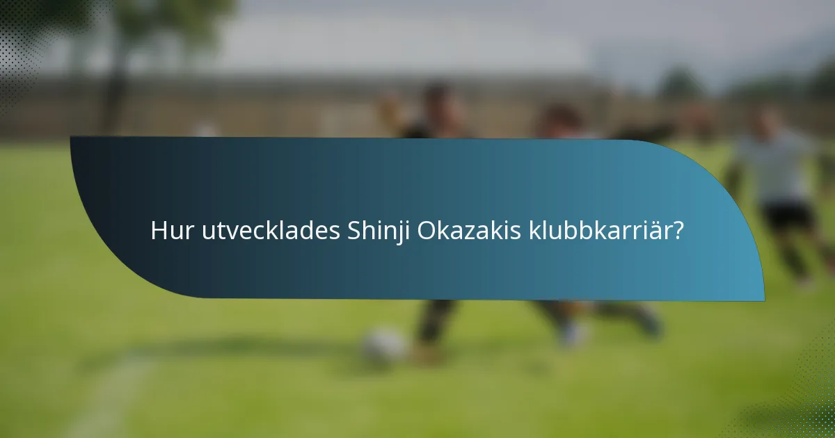 Hur utvecklades Shinji Okazakis klubbkarriär?