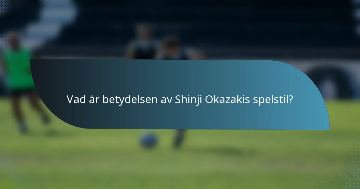 Vad är betydelsen av Shinji Okazakis spelstil?