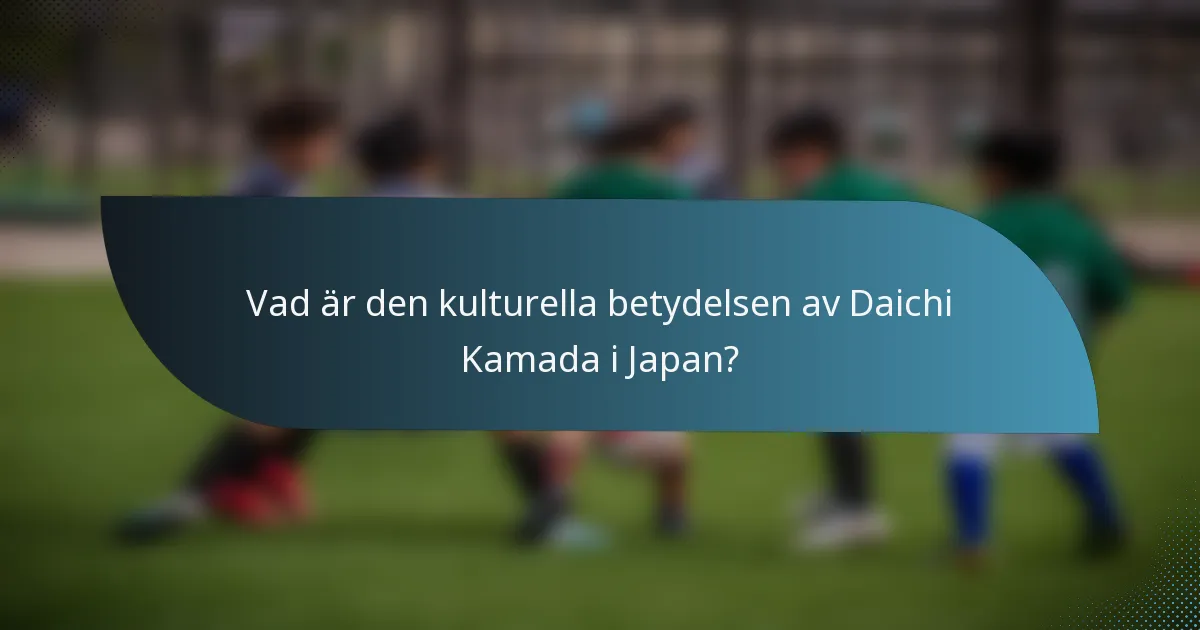Vad är den kulturella betydelsen av Daichi Kamada i Japan?