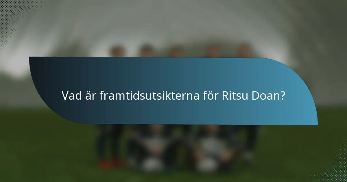 Vad är framtidsutsikterna för Ritsu Doan?