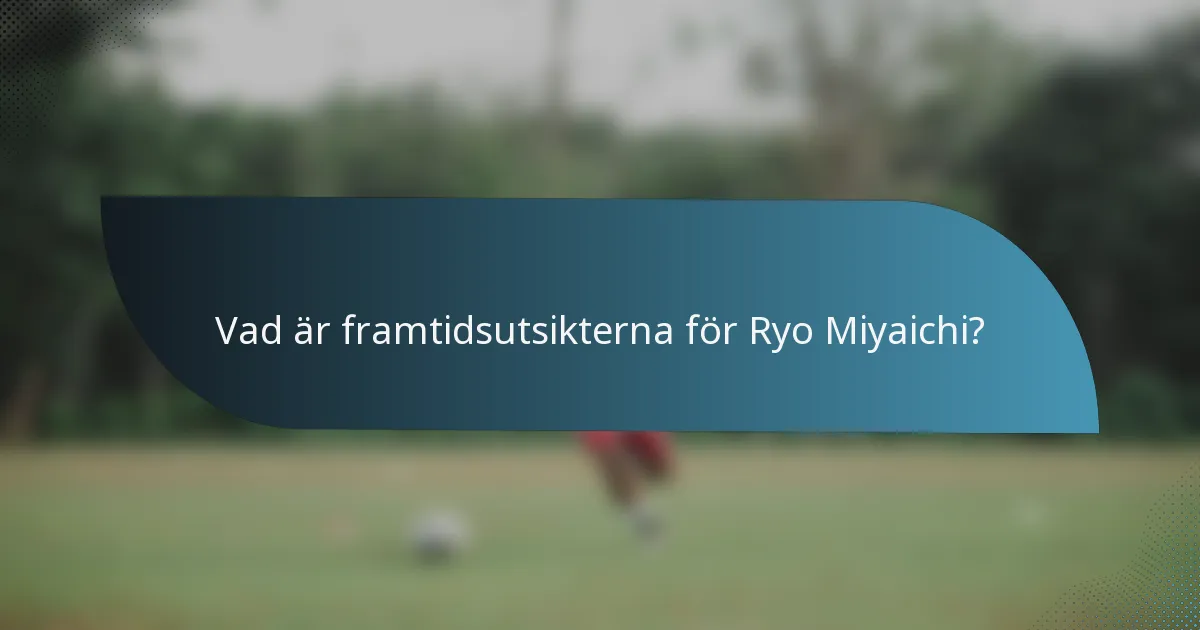 Vad är framtidsutsikterna för Ryo Miyaichi?