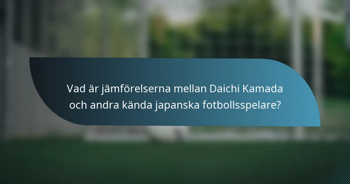 Vad är jämförelserna mellan Daichi Kamada och andra kända japanska fotbollsspelare?