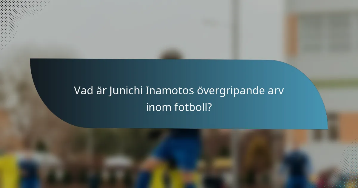 Vad är Junichi Inamotos övergripande arv inom fotboll?