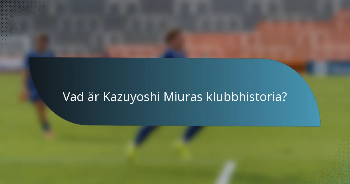 Vad är Kazuyoshi Miuras klubbhistoria?