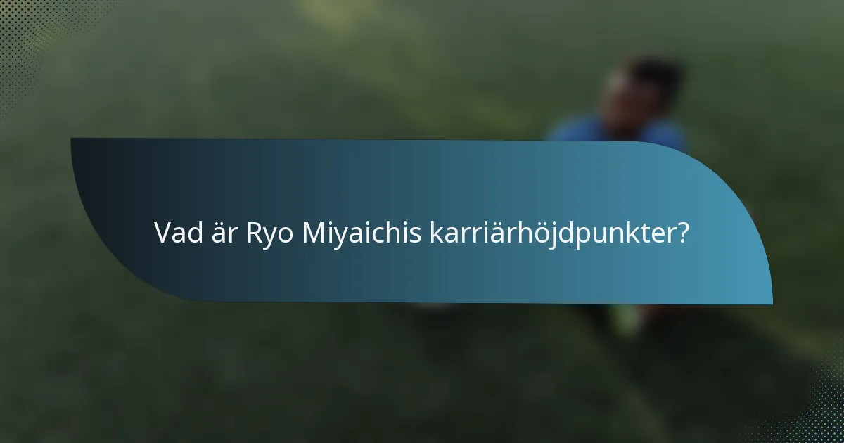 Vad är Ryo Miyaichis karriärhöjdpunkter?