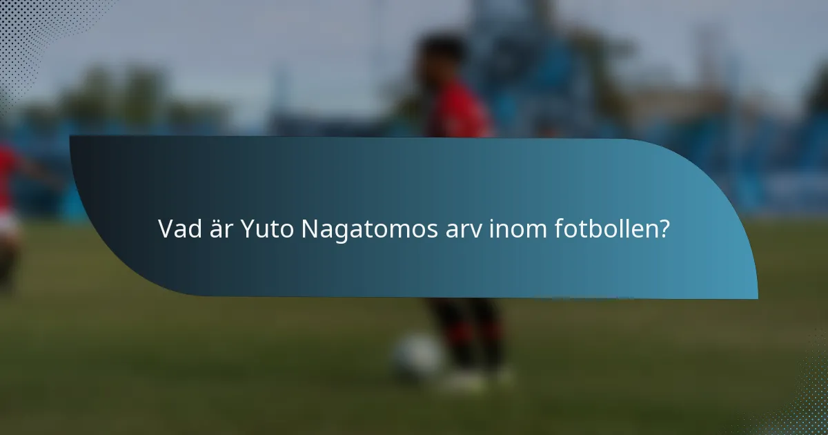 Vad är Yuto Nagatomos arv inom fotbollen?