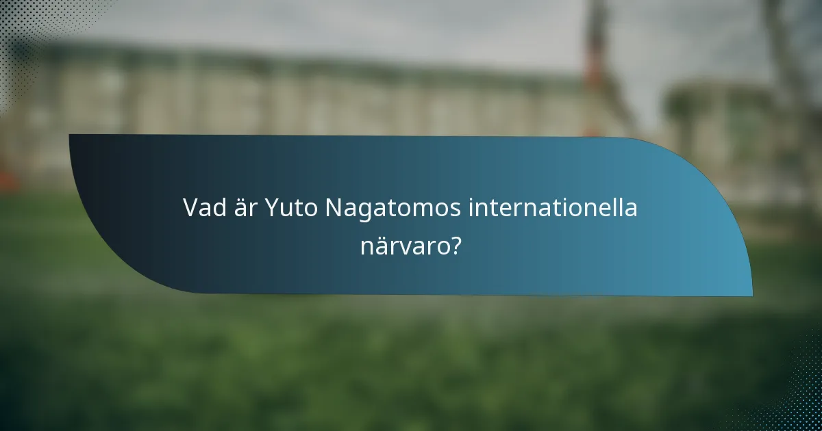 Vad är Yuto Nagatomos internationella närvaro?