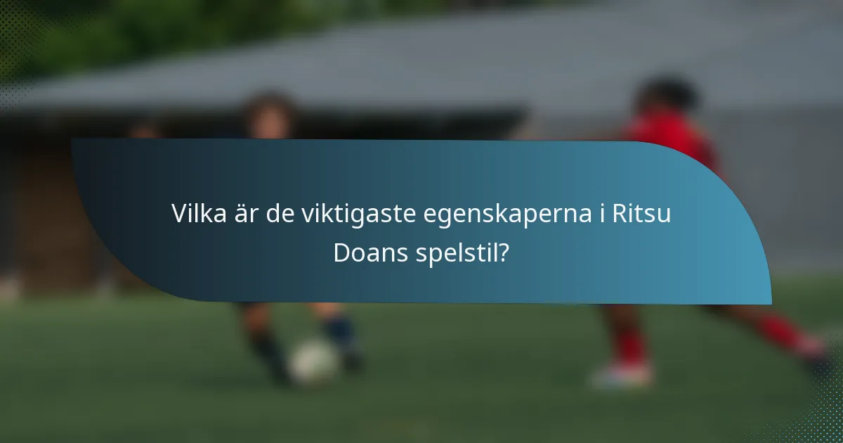 Vilka är de viktigaste egenskaperna i Ritsu Doans spelstil?