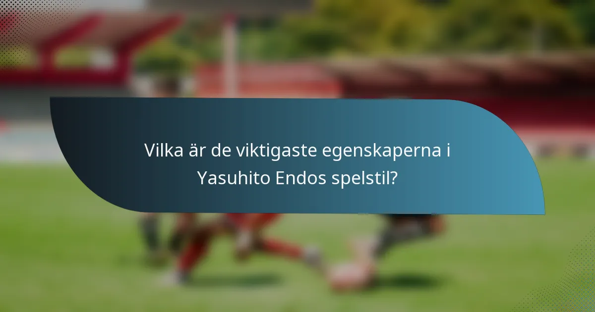 Vilka är de viktigaste egenskaperna i Yasuhito Endos spelstil?