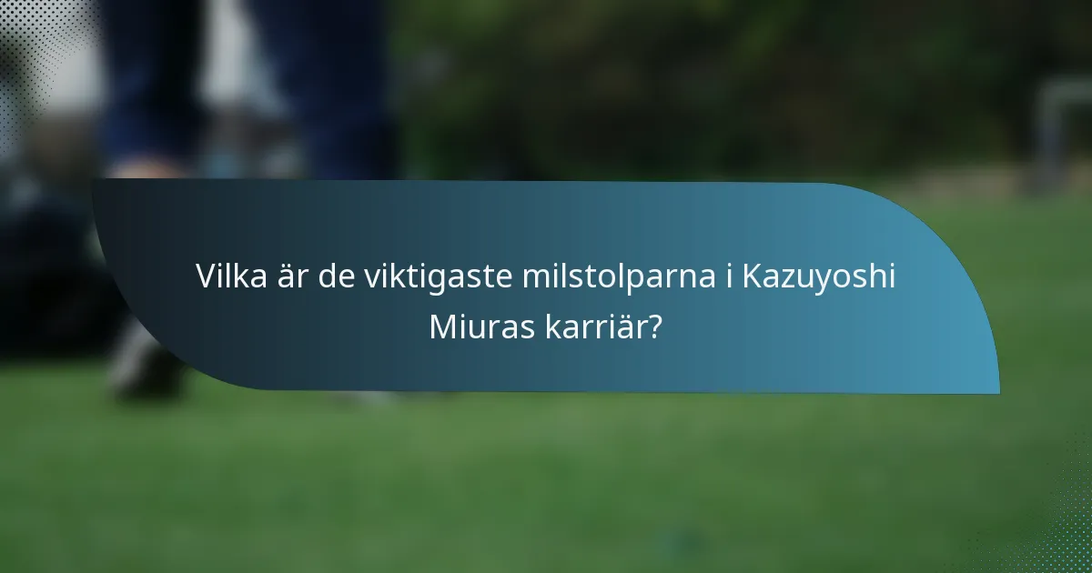 Vilka är de viktigaste milstolparna i Kazuyoshi Miuras karriär?