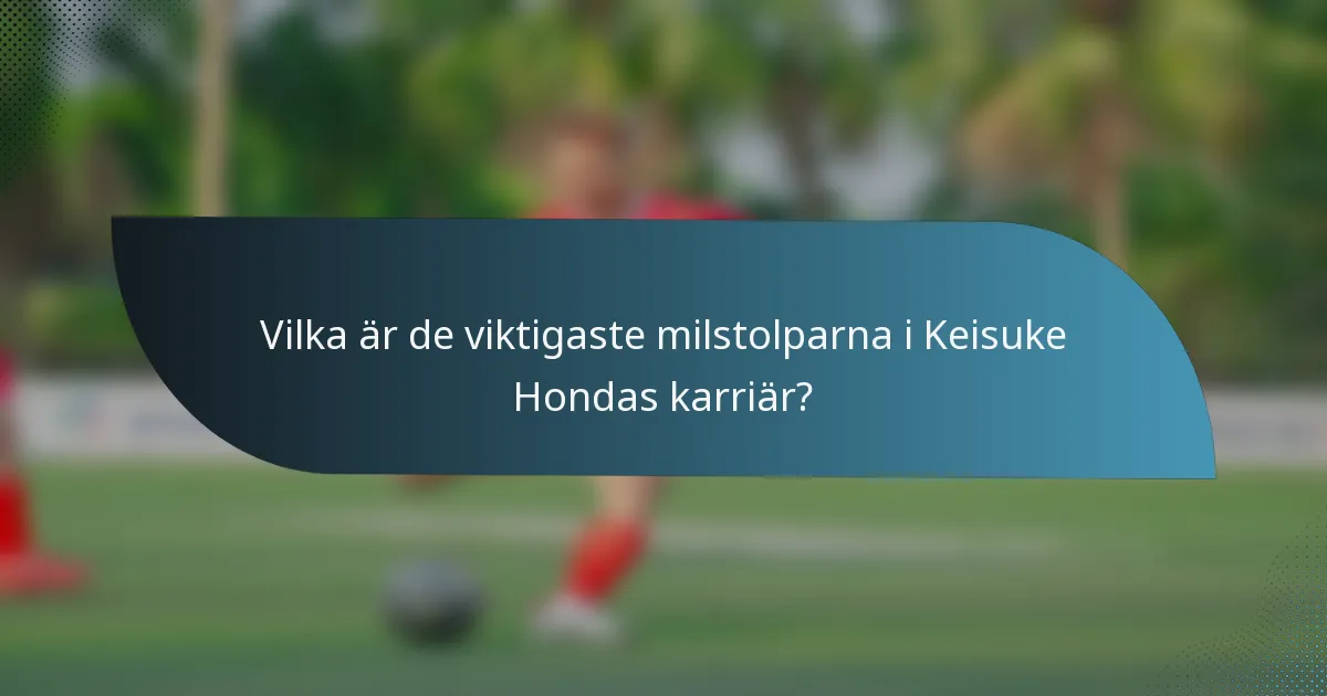 Vilka är de viktigaste milstolparna i Keisuke Hondas karriär?