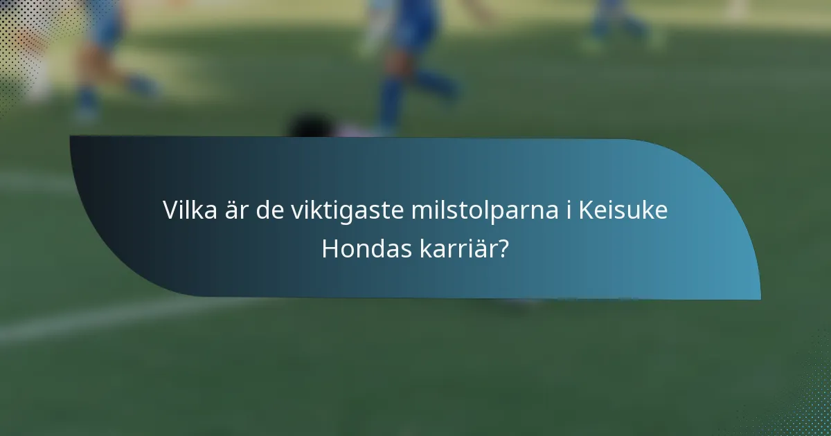 Vilka är de viktigaste milstolparna i Keisuke Hondas karriär?