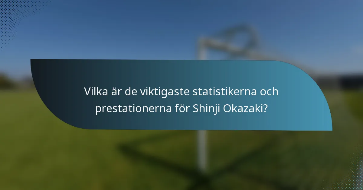 Vilka är de viktigaste statistikerna och prestationerna för Shinji Okazaki?