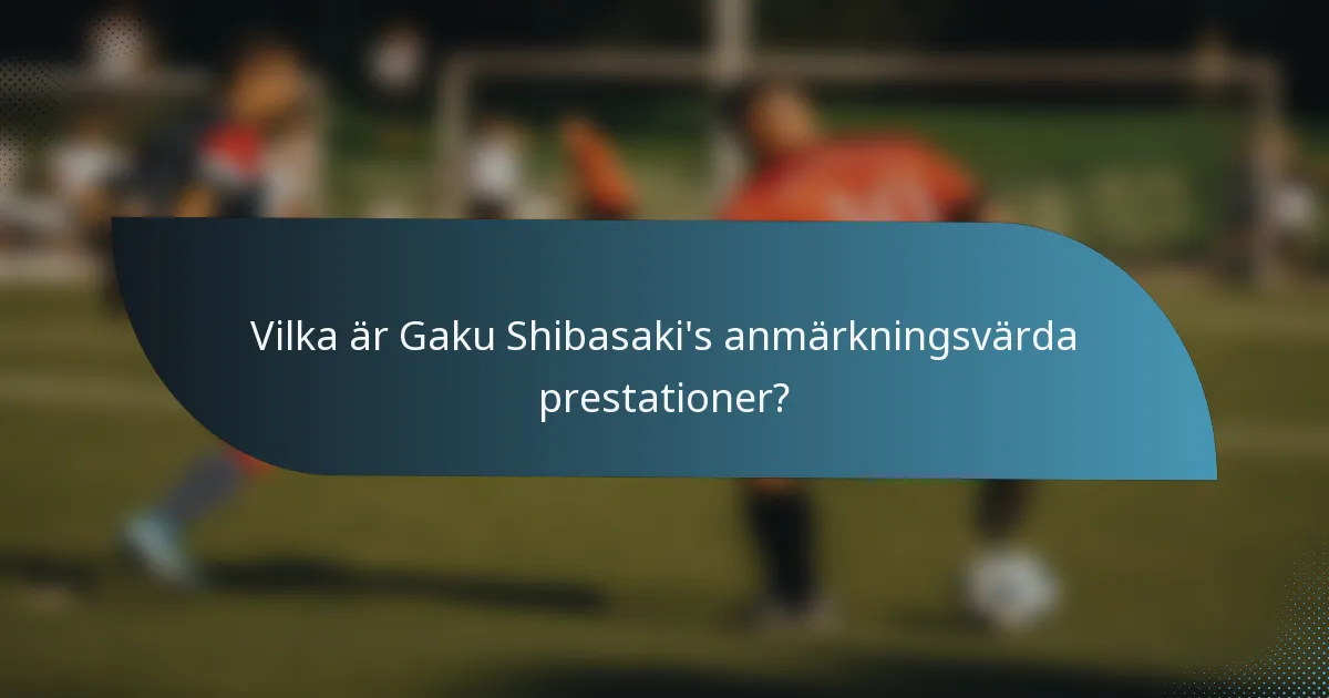 Vilka är Gaku Shibasaki's anmärkningsvärda prestationer?