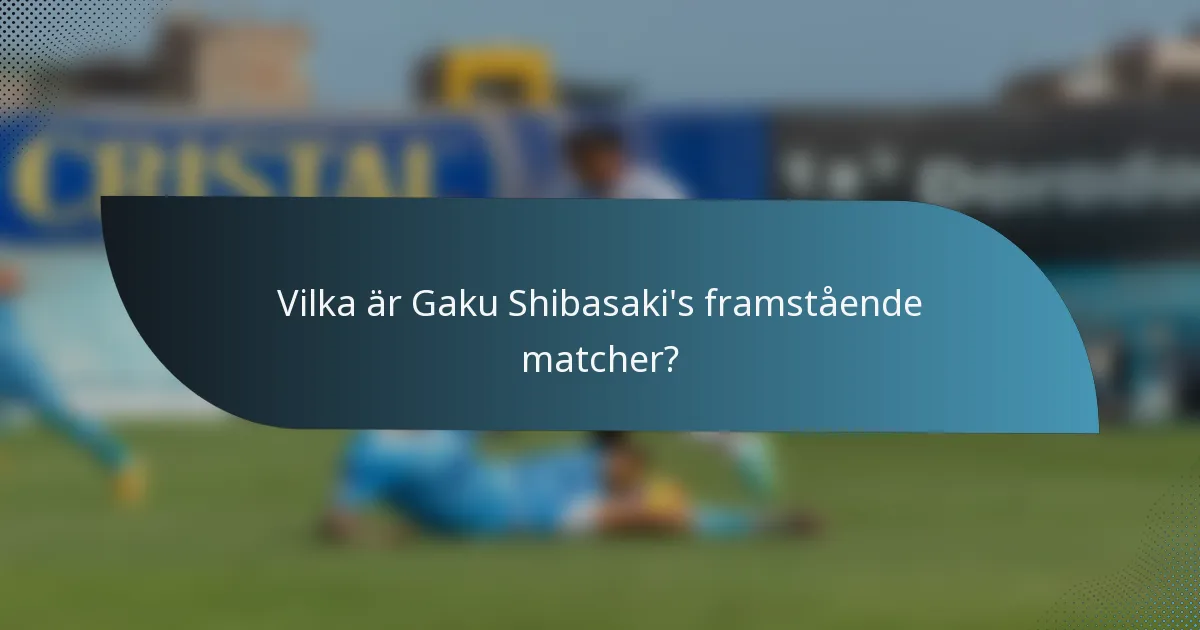 Vilka är Gaku Shibasaki's framstående matcher?
